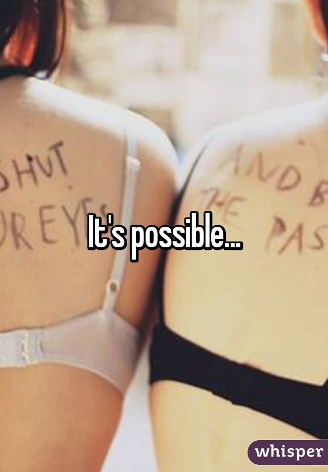 It's possible...