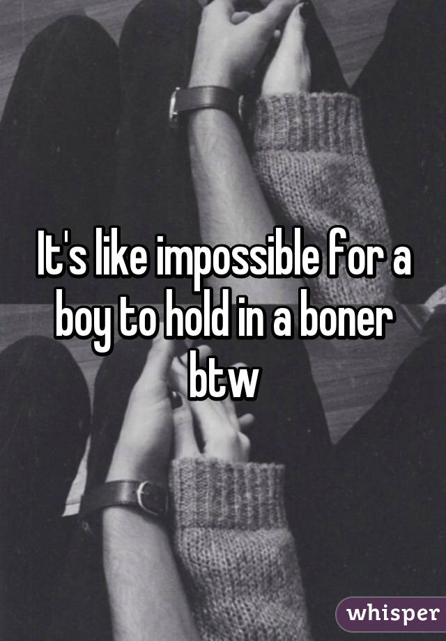 It's like impossible for a boy to hold in a boner btw