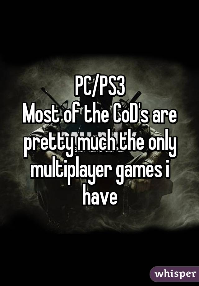 PC/PS3
Most of the CoD's are pretty much the only multiplayer games i have