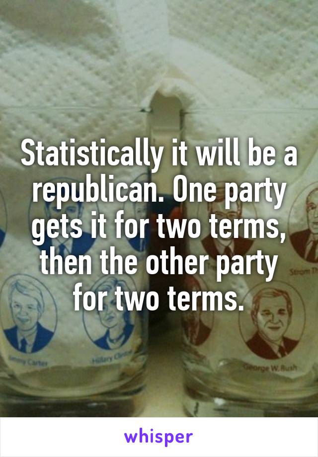 Statistically it will be a republican. One party gets it for two terms, then the other party for two terms.