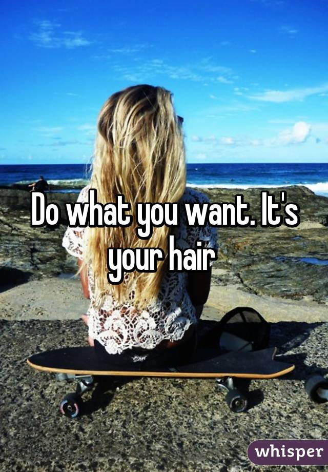 Do what you want. It's your hair 