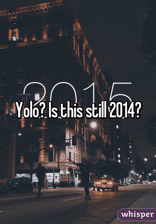 Yolo? Is this still 2014?