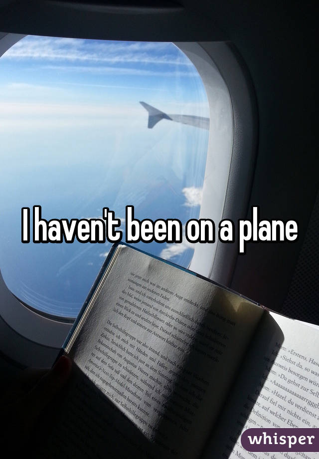 I haven't been on a plane