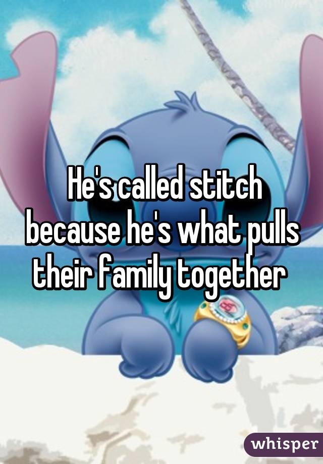  He's called stitch because he's what pulls their family together 