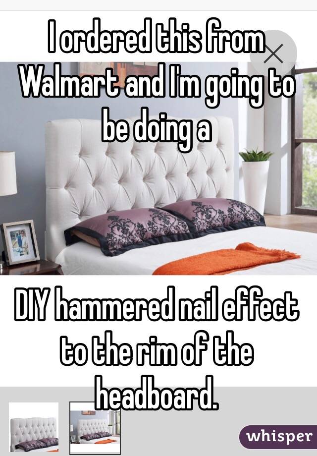 I ordered this from Walmart and I'm going to be doing a



 DIY hammered nail effect to the rim of the headboard. 