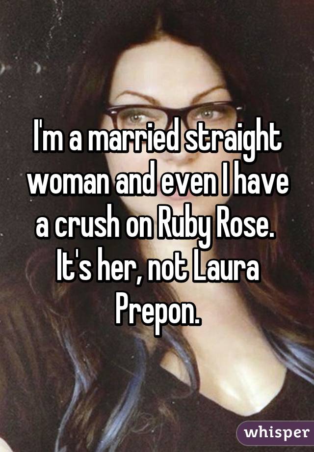 I'm a married straight woman and even I have a crush on Ruby Rose. 
It's her, not Laura Prepon.