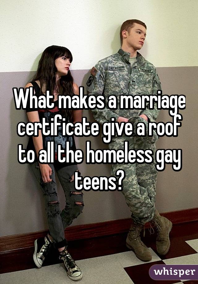 What makes a marriage certificate give a roof to all the homeless gay teens?