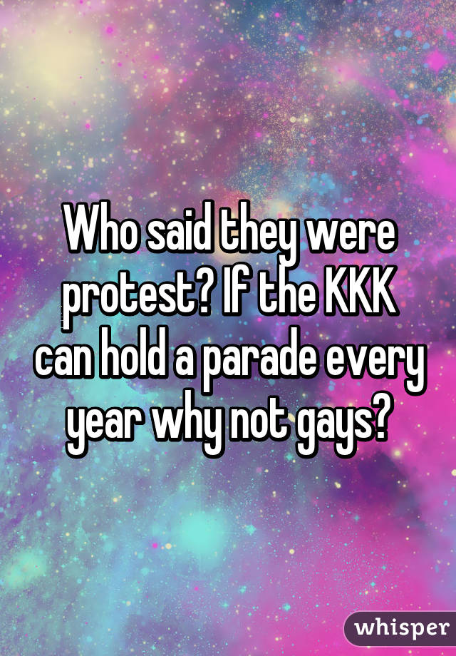 Who said they were protest? If the KKK can hold a parade every year why not gays?