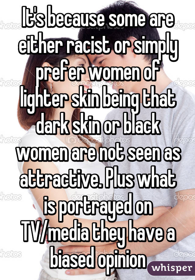 It's because some are either racist or simply prefer women of lighter skin being that dark skin or black women are not seen as attractive. Plus what is portrayed on TV/media they have a biased opinion