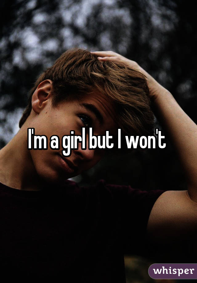 I'm a girl but I won't 