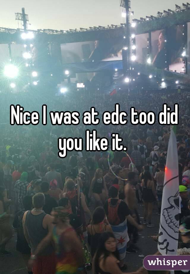 Nice I was at edc too did you like it.  