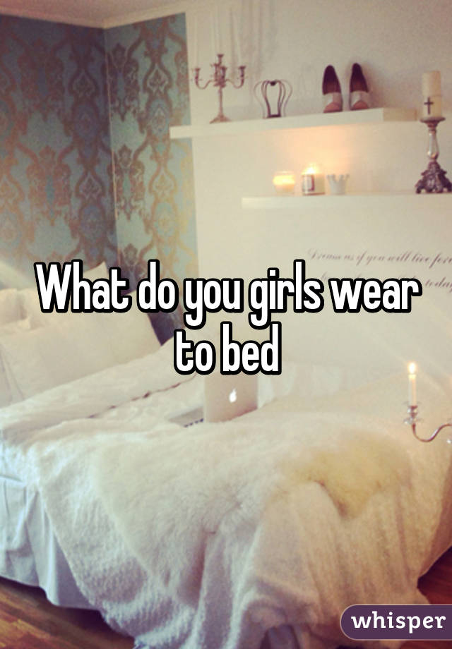 What do you girls wear to bed