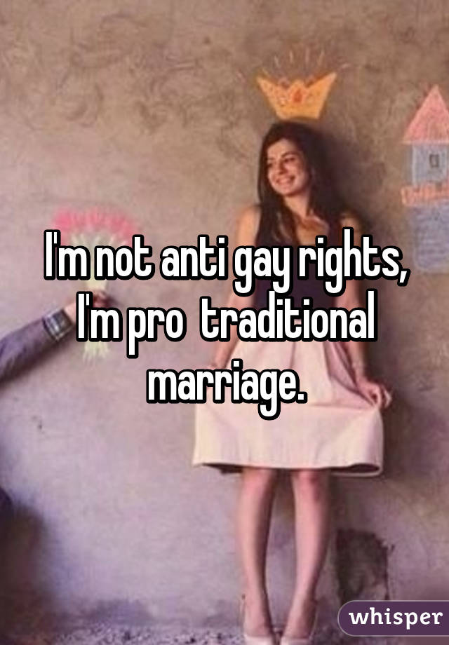 I'm not anti gay rights, I'm pro  traditional marriage.