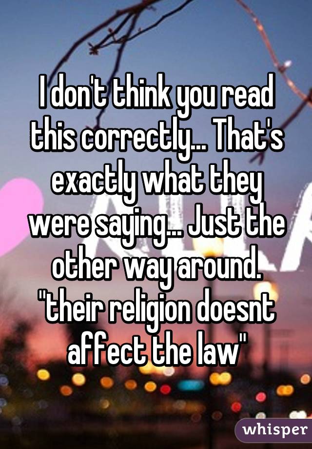 I don't think you read this correctly... That's exactly what they were saying... Just the other way around. "their religion doesnt affect the law"