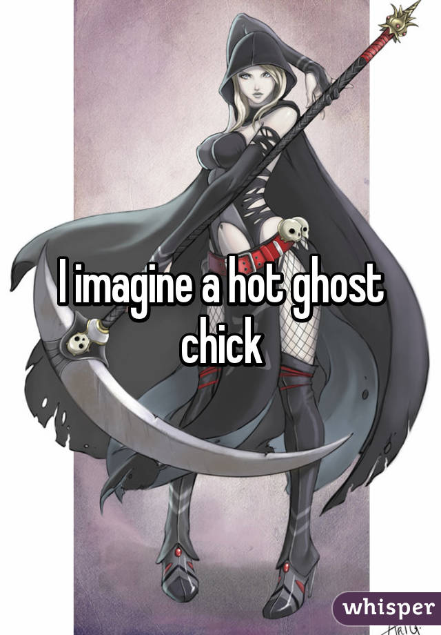 I imagine a hot ghost chick