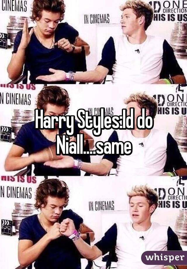 Harry Styles:Id do Niall....same
