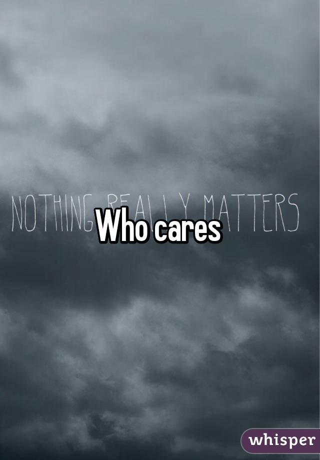 Who cares 