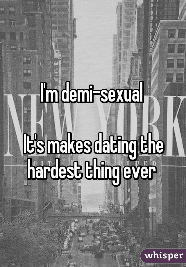 I'm demi-sexual 

It's makes dating the hardest thing ever 