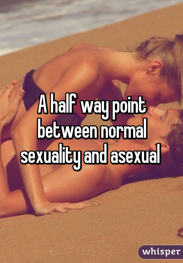 A half way point between normal sexuality and asexual 