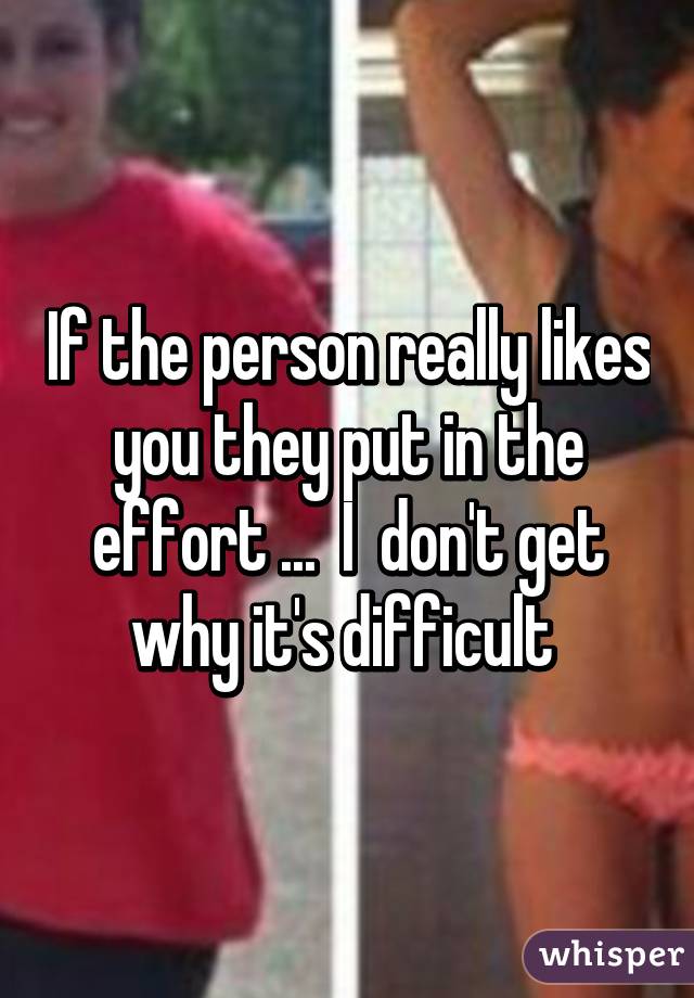 If the person really likes you they put in the effort ...  I  don't get why it's difficult 