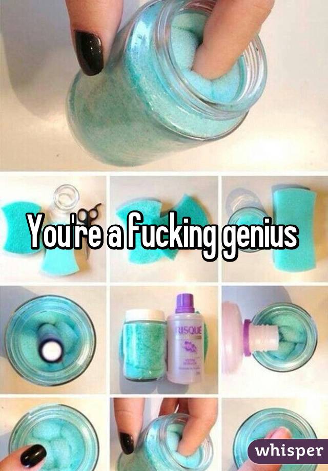 You're a fucking genius 