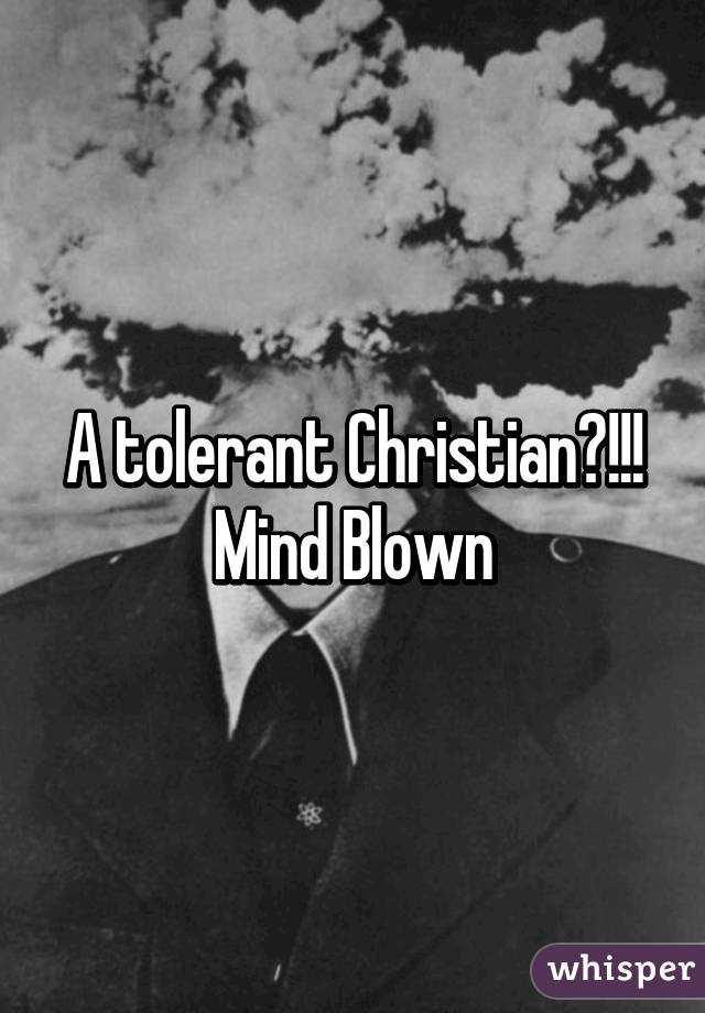 A tolerant Christian?!!! Mind Blown