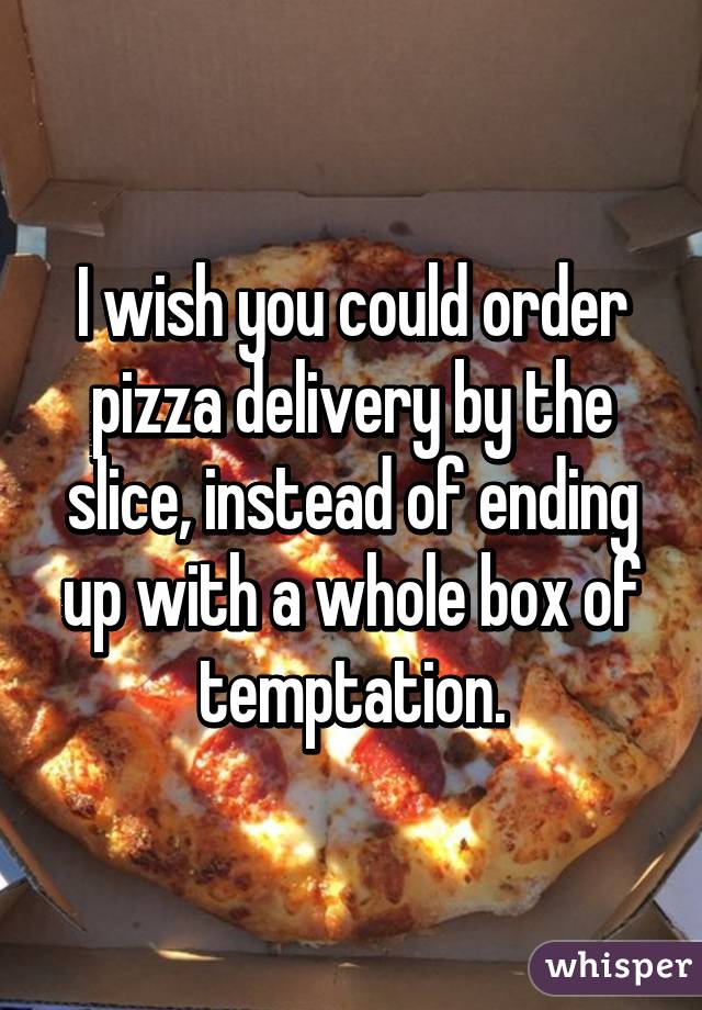 I wish you could order pizza delivery by the slice, instead of ending up with a whole box of temptation.