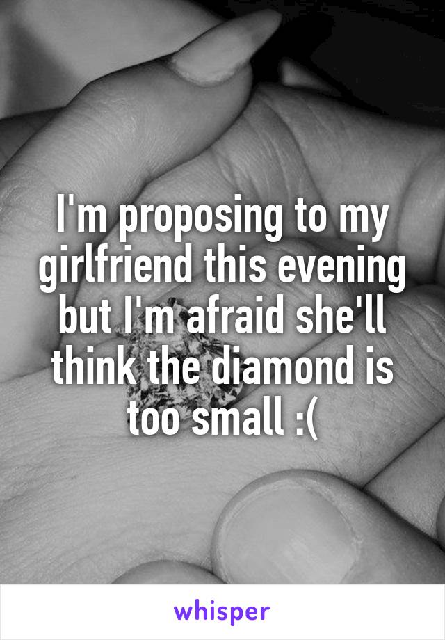 I'm proposing to my girlfriend this evening but I'm afraid she'll think the diamond is too small :(