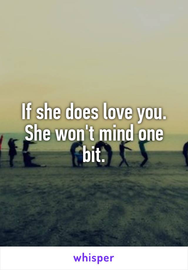 If she does love you. She won't mind one bit.