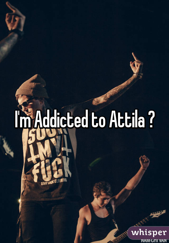 I'm Addicted to Attila 💕