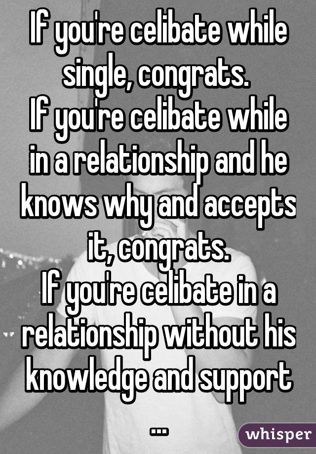 If you're celibate while single, congrats. 
If you're celibate while in a relationship and he knows why and accepts it, congrats.
If you're celibate in a relationship without his knowledge and support ...