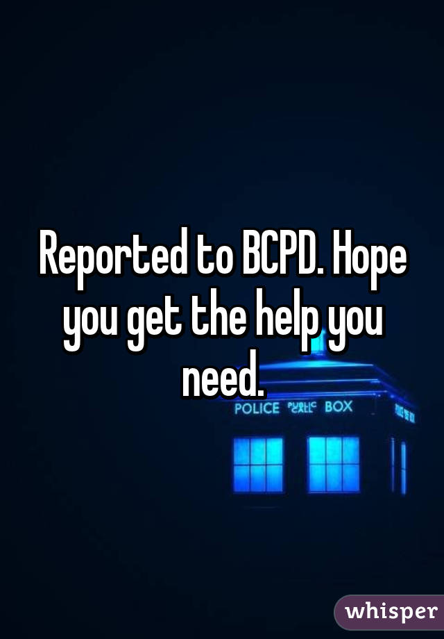 Reported to BCPD. Hope you get the help you need.