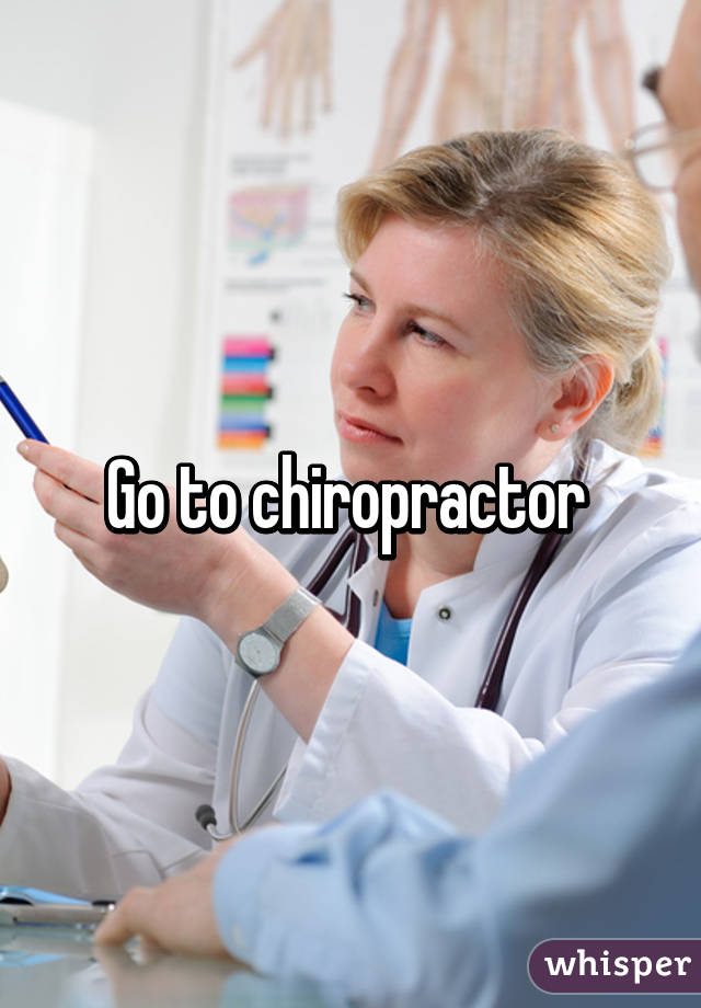 Go to chiropractor 