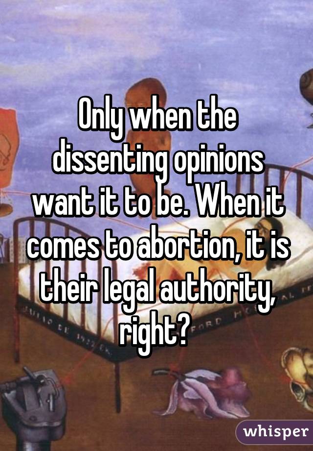 Only when the dissenting opinions want it to be. When it comes to abortion, it is their legal authority, right? 