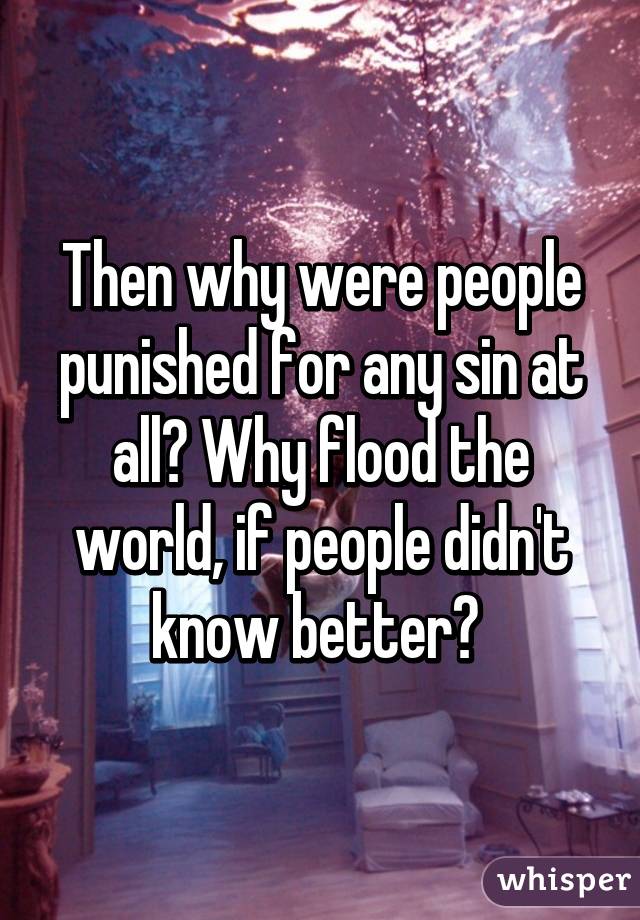 Then why were people punished for any sin at all? Why flood the world, if people didn't know better? 