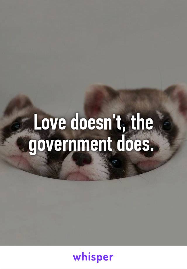 Love doesn't, the government does. 