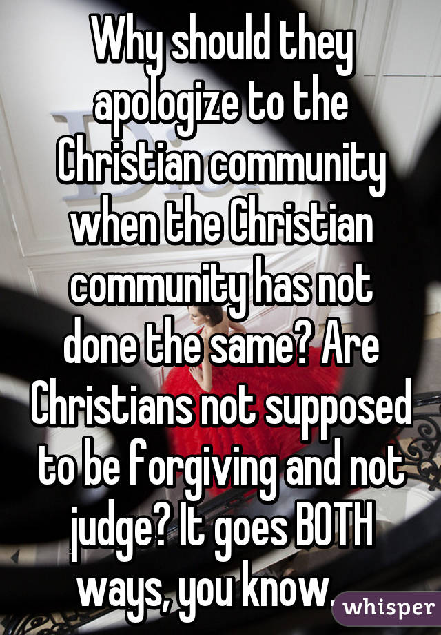 Why should they apologize to the Christian community when the Christian community has not done the same? Are Christians not supposed to be forgiving and not judge? It goes BOTH ways, you know.... 