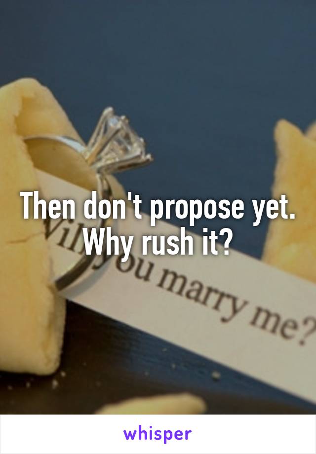 Then don't propose yet. Why rush it?