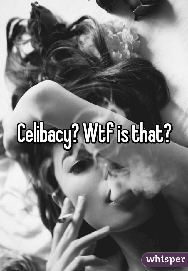 Celibacy? Wtf is that?