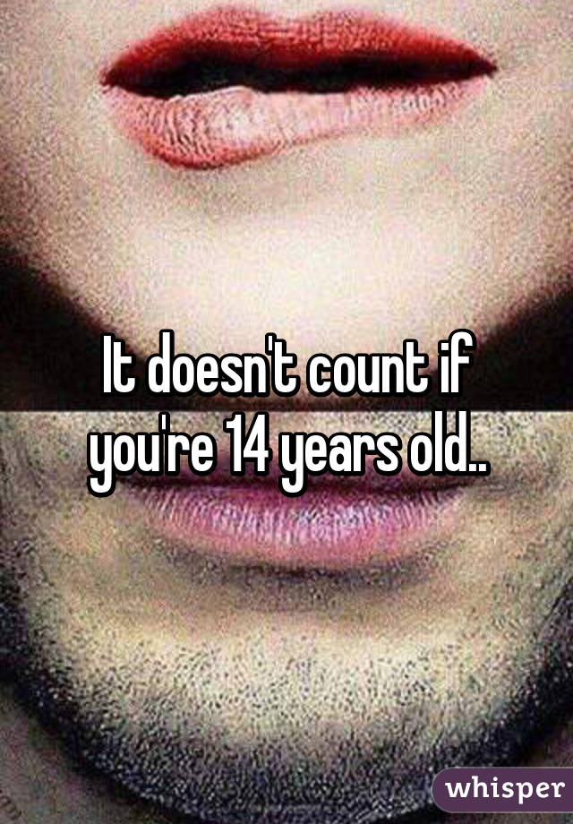 It doesn't count if you're 14 years old..