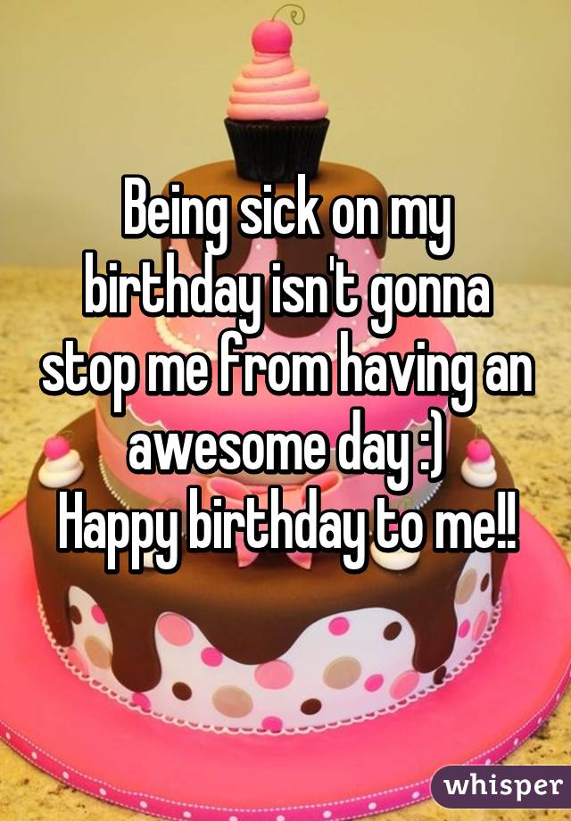 Being sick on my birthday isn't gonna stop me from having an awesome day :)
Happy birthday to me!!
