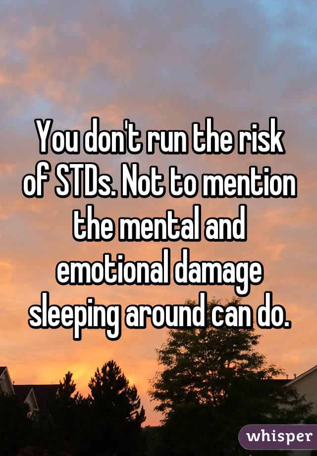 You don't run the risk of STDs. Not to mention the mental and emotional damage sleeping around can do.