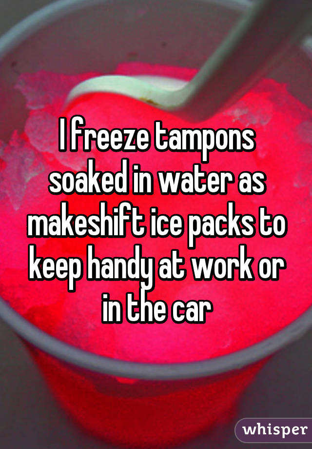 I freeze tampons soaked in water as makeshift ice packs to keep handy at work or in the car