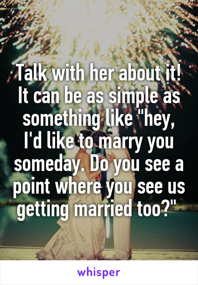 Talk with her about it! It can be as simple as something like "hey, I'd like to marry you someday. Do you see a point where you see us getting married too?" 