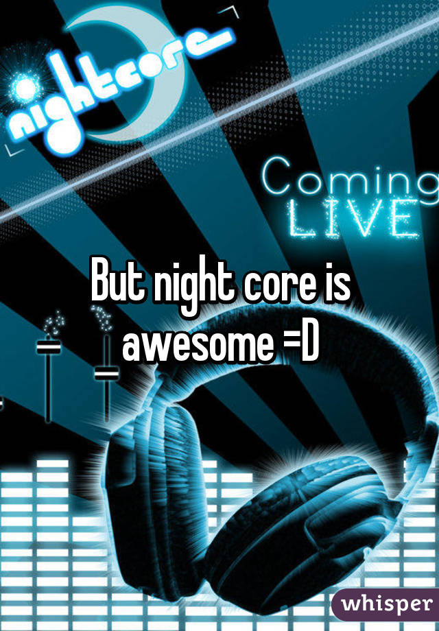 But night core is awesome =D