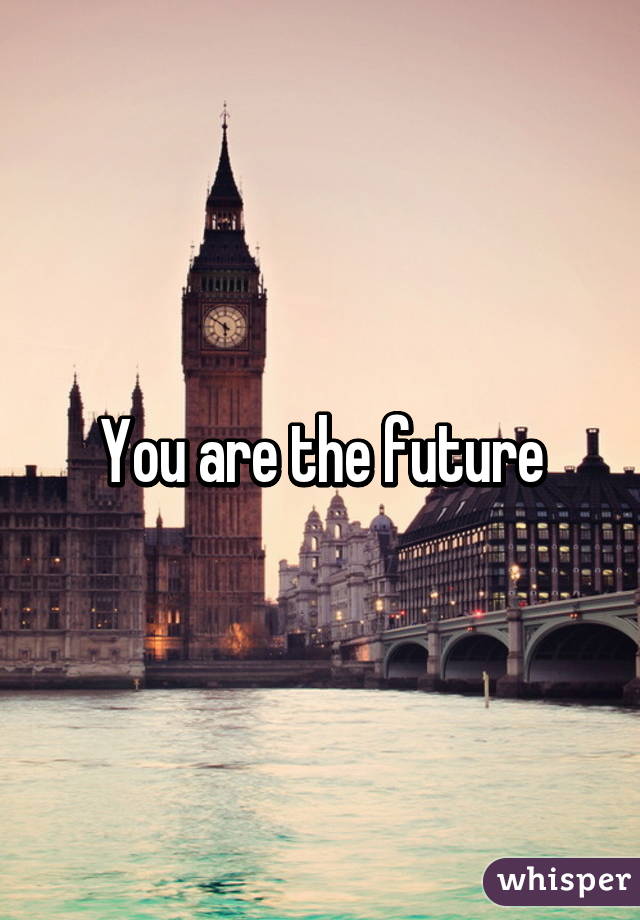 You are the future