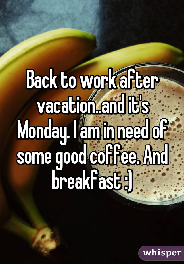 Back to work after vacation..and it's Monday. I am in need of some good coffee. And breakfast :)