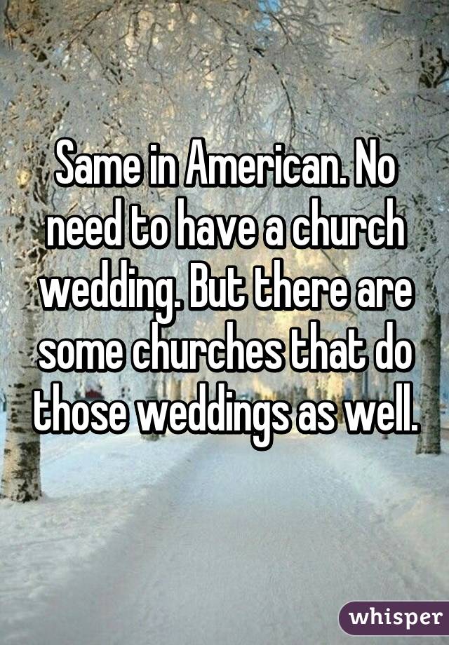 Same in American. No need to have a church wedding. But there are some churches that do those weddings as well. 