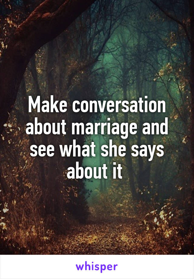 Make conversation about marriage and see what she says about it 