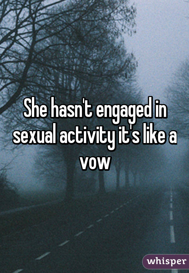 She hasn't engaged in sexual activity it's like a vow